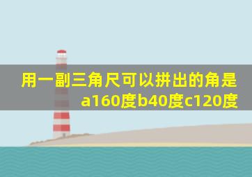 用一副三角尺可以拼出的角是a160度b40度c120度