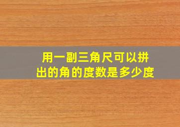 用一副三角尺可以拼出的角的度数是多少度