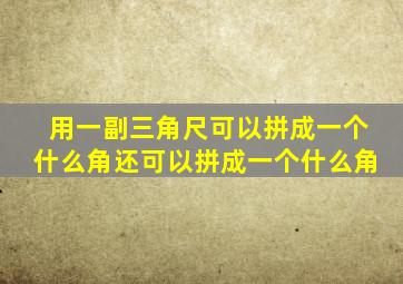 用一副三角尺可以拼成一个什么角还可以拼成一个什么角