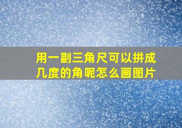 用一副三角尺可以拼成几度的角呢怎么画图片