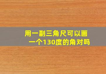 用一副三角尺可以画一个130度的角对吗