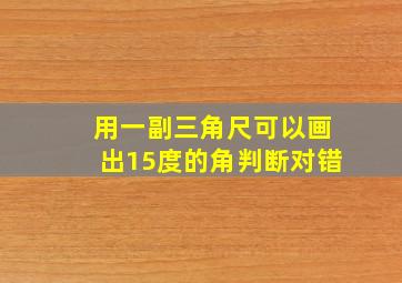 用一副三角尺可以画出15度的角判断对错