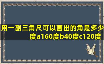 用一副三角尺可以画出的角是多少度a160度b40度c120度