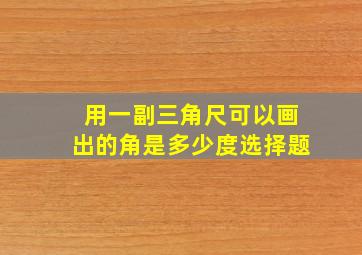 用一副三角尺可以画出的角是多少度选择题