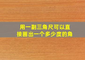 用一副三角尺可以直接画出一个多少度的角