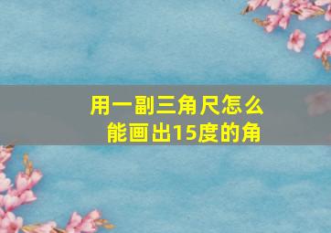 用一副三角尺怎么能画出15度的角