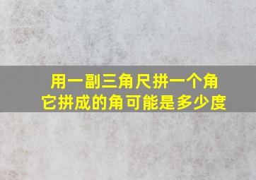 用一副三角尺拼一个角它拼成的角可能是多少度