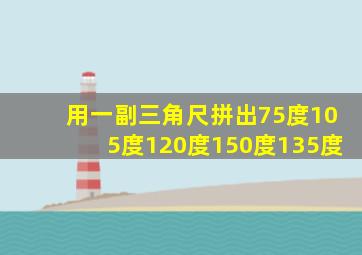 用一副三角尺拼出75度105度120度150度135度