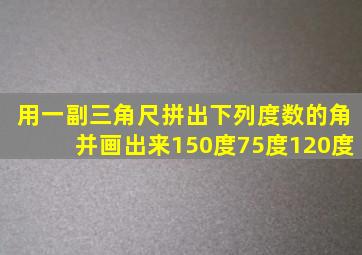 用一副三角尺拼出下列度数的角并画出来150度75度120度