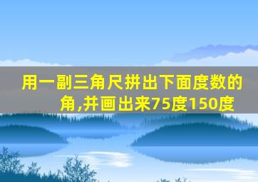 用一副三角尺拼出下面度数的角,并画出来75度150度