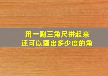 用一副三角尺拼起来还可以画出多少度的角