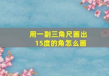 用一副三角尺画出15度的角怎么画