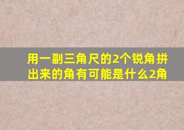 用一副三角尺的2个锐角拼出来的角有可能是什么2角