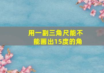 用一副三角尺能不能画出15度的角