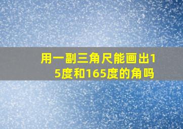 用一副三角尺能画出15度和165度的角吗