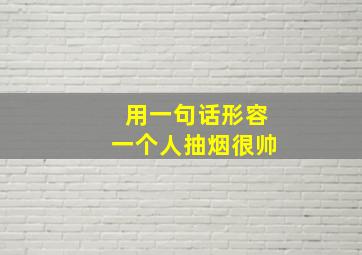 用一句话形容一个人抽烟很帅