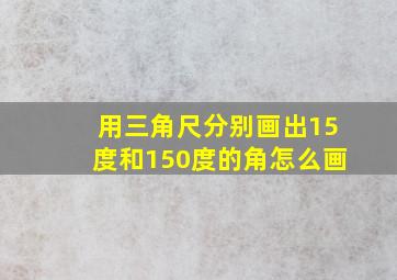 用三角尺分别画出15度和150度的角怎么画