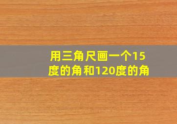 用三角尺画一个15度的角和120度的角