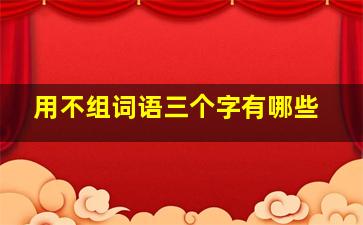 用不组词语三个字有哪些