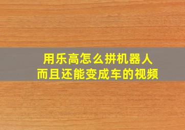 用乐高怎么拼机器人而且还能变成车的视频