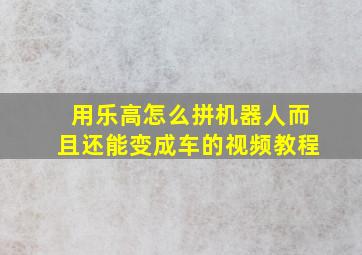 用乐高怎么拼机器人而且还能变成车的视频教程