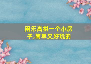 用乐高拼一个小房子,简单又好玩的