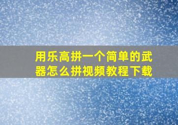 用乐高拼一个简单的武器怎么拼视频教程下载