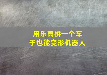 用乐高拼一个车子也能变形机器人