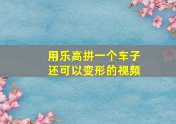 用乐高拼一个车子还可以变形的视频