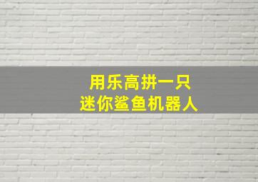 用乐高拼一只迷你鲨鱼机器人