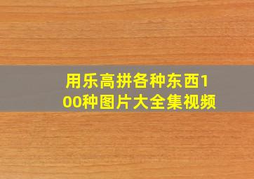 用乐高拼各种东西100种图片大全集视频