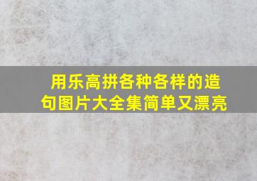 用乐高拼各种各样的造句图片大全集简单又漂亮