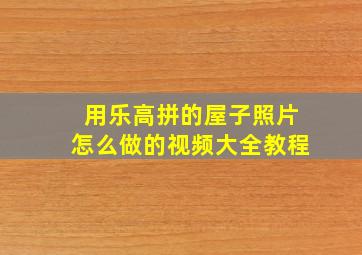 用乐高拼的屋子照片怎么做的视频大全教程