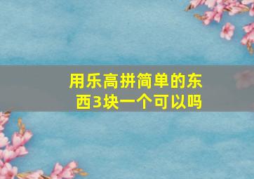 用乐高拼简单的东西3块一个可以吗