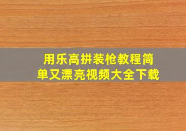 用乐高拼装枪教程简单又漂亮视频大全下载