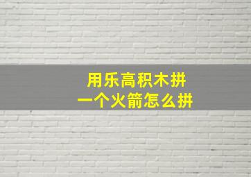 用乐高积木拼一个火箭怎么拼