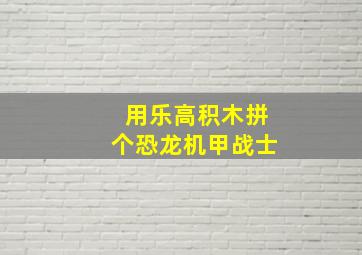 用乐高积木拼个恐龙机甲战士