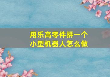 用乐高零件拼一个小型机器人怎么做