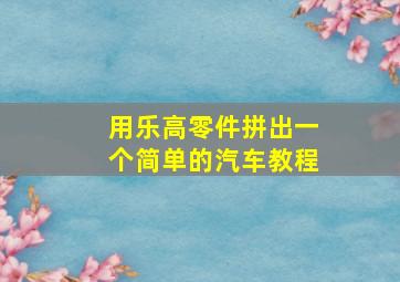 用乐高零件拼出一个简单的汽车教程