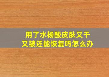 用了水杨酸皮肤又干又皱还能恢复吗怎么办