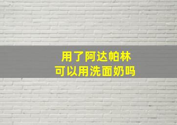 用了阿达帕林可以用洗面奶吗