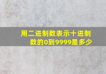 用二进制数表示十进制数的0到9999是多少