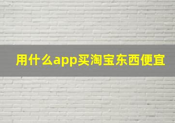 用什么app买淘宝东西便宜