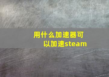 用什么加速器可以加速steam