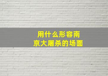 用什么形容南京大屠杀的场面