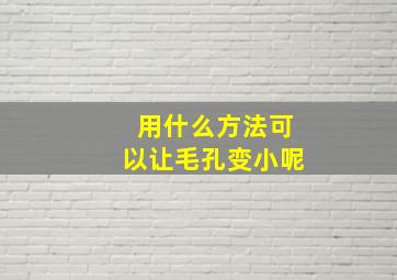 用什么方法可以让毛孔变小呢