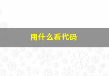 用什么看代码