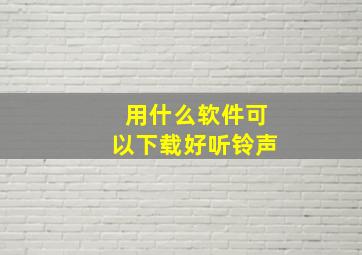 用什么软件可以下载好听铃声