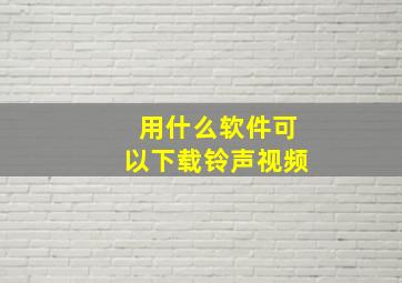 用什么软件可以下载铃声视频