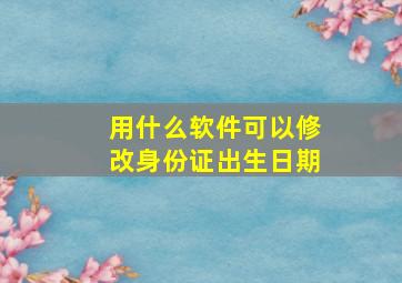 用什么软件可以修改身份证出生日期